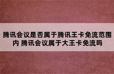 腾讯会议是否属于腾讯王卡免流范围内 腾讯会议属于大王卡免流吗